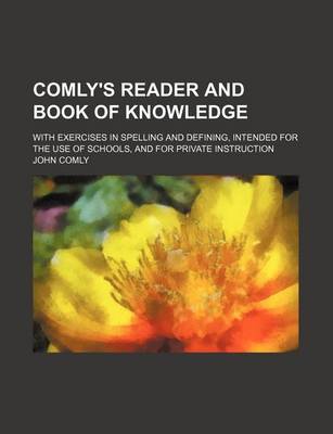 Book cover for Comly's Reader and Book of Knowledge; With Exercises in Spelling and Defining, Intended for the Use of Schools, and for Private Instruction