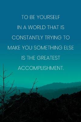 Book cover for Inspirational Quote Notebook - 'To Be Yourself In A World That Is Constantly Trying To Make You Something Else Is The Greatest Accomplishment.'