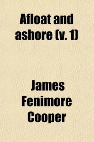 Cover of Afloat and Ashore (Volume 1); A Sea Tale