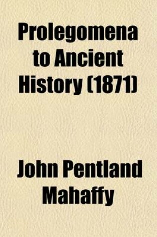 Cover of Prolegomena to Ancient History; Containing Part I.--The Interpretation of Legends and Inscriptions. Part II.--A Survey of Old Egyptian Literature