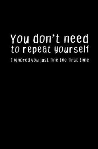 Cover of You don't need to repeat yourself. I ignored you just fine the first time