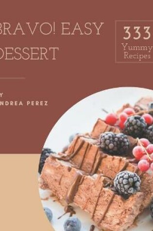 Cover of Bravo! 333 Yummy Easy Dessert Recipes