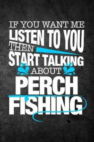 Cover of If You Want Me To Listen To You Then Start Talking About Perch Fishing