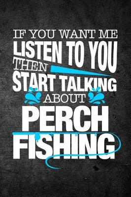 Cover of If You Want Me To Listen To You Then Start Talking About Perch Fishing