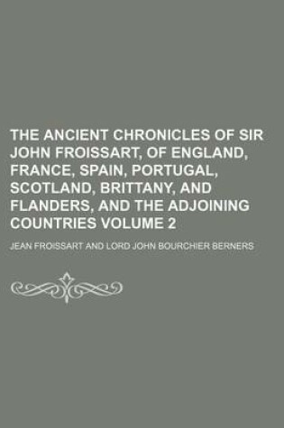 Cover of The Ancient Chronicles of Sir John Froissart, of England, France, Spain, Portugal, Scotland, Brittany, and Flanders, and the Adjoining Countries Volume 2