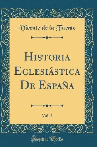 Cover of Historia Eclesiastica de Espana, Vol. 2 (Classic Reprint)