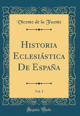 Book cover for Historia Eclesiastica de Espana, Vol. 2 (Classic Reprint)