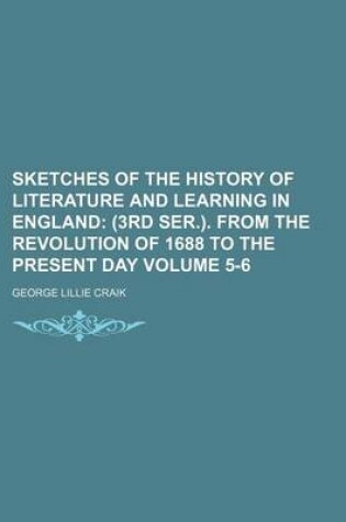 Cover of Sketches of the History of Literature and Learning in England Volume 5-6; (3rd Ser.). from the Revolution of 1688 to the Present Day