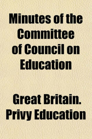 Cover of Minutes of the Committee of Council on Education; Correspondence, Financial Statements, Etc., and Reports by Her Majesty's Inspectors of Schools