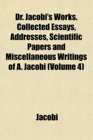 Cover of Dr. Jacobi's Works. Collected Essays, Addresses, Scientific Papers and Miscellaneous Writings of A. Jacobi (Volume 4)