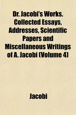 Book cover for Dr. Jacobi's Works. Collected Essays, Addresses, Scientific Papers and Miscellaneous Writings of A. Jacobi (Volume 4)