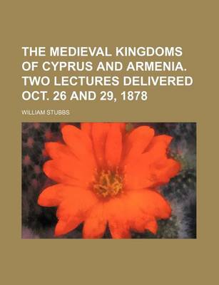 Book cover for The Medieval Kingdoms of Cyprus and Armenia. Two Lectures Delivered Oct. 26 and 29, 1878