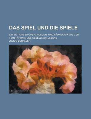 Book cover for Das Spiel Und Die Spiele; Ein Beitrag Zur Psychologie Und Padagogik Wie Zum Verstandnis Des Geselligen Lebens