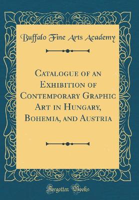 Book cover for Catalogue of an Exhibition of Contemporary Graphic Art in Hungary, Bohemia, and Austria (Classic Reprint)