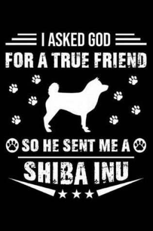 Cover of I Asked God For A True Friend So He Sent Me A Shiba Inu