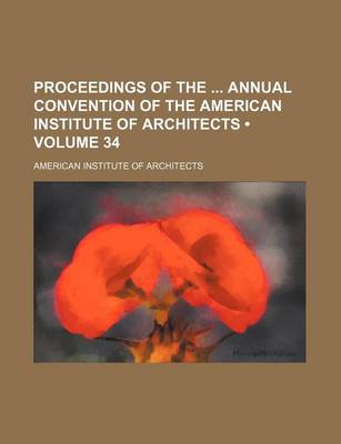 Book cover for Proceedings of the Annual Convention of the American Institute of Architects (Volume 34)
