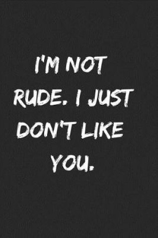 Cover of I'm Not Rude. I Just Don't Like You.