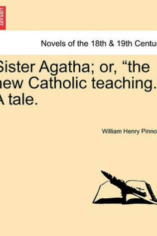 Cover of Sister Agatha; Or, the New Catholic Teaching. a Tale.