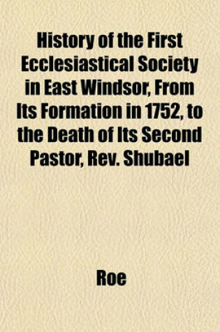 Cover of History of the First Ecclesiastical Society in East Windsor, from Its Formation in 1752, to the Death of Its Second Pastor, REV. Shubael