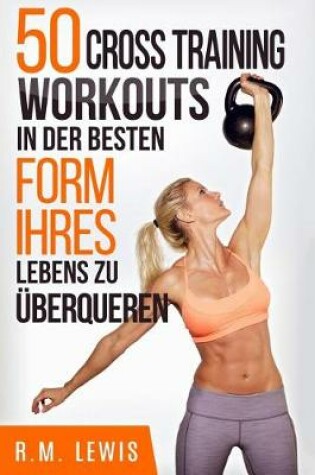 Cover of 50 Cross Training Workouts in Der Besten Form Ihres Lebens Zu Uberqueren