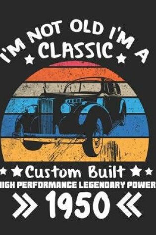 Cover of I'm Not Old I'm a Classic Custom Built High Performance Legendary Power 1950