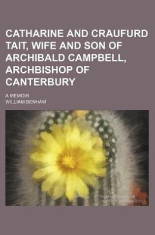 Cover of Catharine and Craufurd Tait, Wife and Son of Archibald Campbell, Archbishop of Canterbury; A Memoir