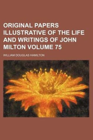 Cover of Original Papers Illustrative of the Life and Writings of John Milton Volume 75