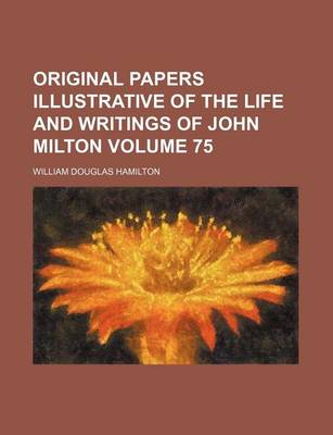 Book cover for Original Papers Illustrative of the Life and Writings of John Milton Volume 75