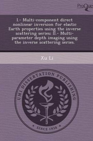 Cover of I.- Multi-Component Direct Nonlinear Inversion for Elastic Earth Properties Using the Inverse Scattering Series; II.- Multi-Parameter Depth Imaging Us