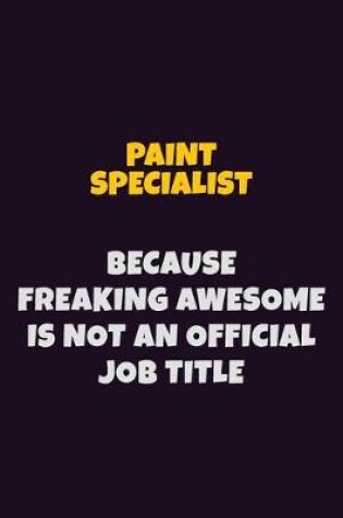 Cover of Paint Specialist, Because Freaking Awesome Is Not An Official Job Title