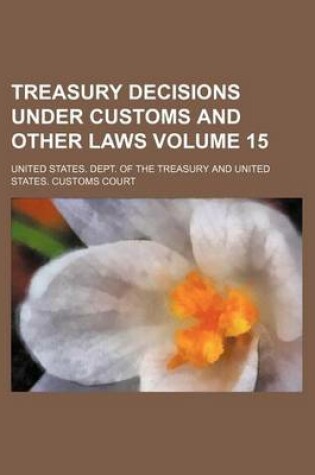 Cover of Treasury Decisions Under Customs and Other Laws Volume 15