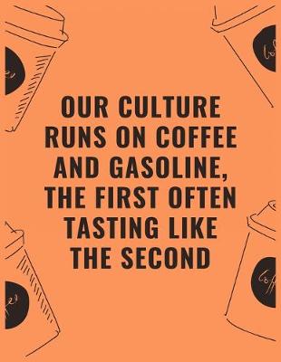 Book cover for Our culture runs on coffee and gasoline the first often tasting like the second
