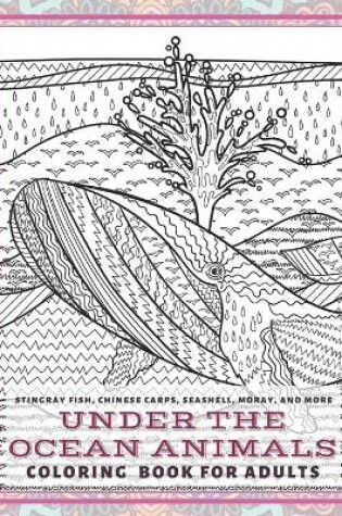 Cover of Under the Ocean Animals - Coloring Book for adults - Stingray fish, Chinese carps, Seashell, Moray, and more