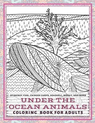 Book cover for Under the Ocean Animals - Coloring Book for adults - Stingray fish, Chinese carps, Seashell, Moray, and more