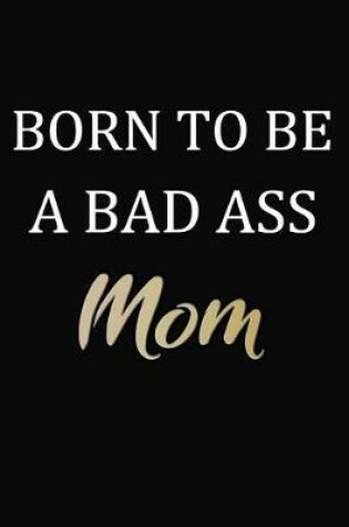 Cover of Born To Be A Bad Ass Mom