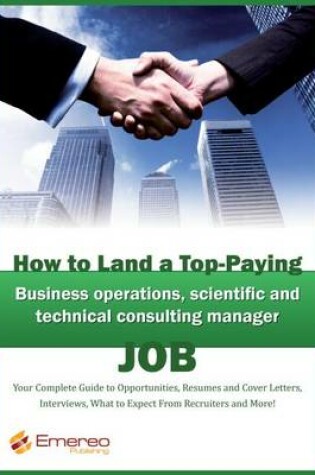 Cover of How to Land a Top-Paying Business Operations, Scientific and Technical Consulting Manager Job: Your Complete Guide to Opportunities, Resumes and Cover Letters, Interviews, Salaries, Promotions, What to Expect from Recruiters and More!