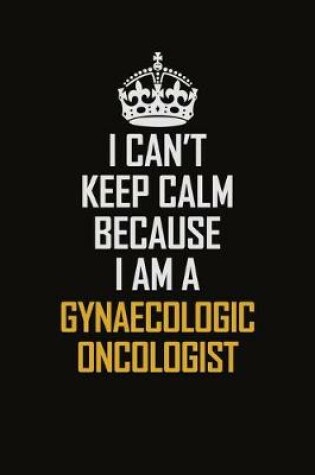 Cover of I Can't Keep Calm Because I Am A Gynaecologic Oncologist