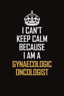 Book cover for I Can't Keep Calm Because I Am A Gynaecologic Oncologist