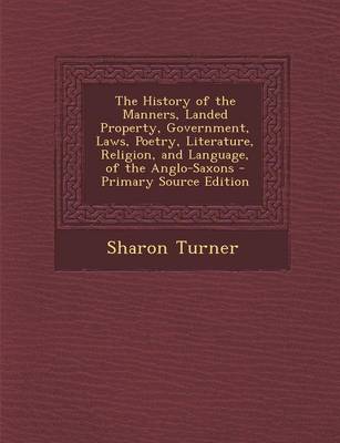 Book cover for The History of the Manners, Landed Property, Government, Laws, Poetry, Literature, Religion, and Language, of the Anglo-Saxons - Primary Source Editio