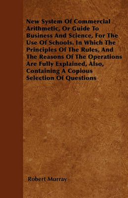 Book cover for New System Of Commercial Arithmetic, Or Guide To Business And Science, For The Use Of Schools. In Which The Principles Of The Rules, And The Reasons Of The Operations Are Fully Explained, Also, Containing A Copious Selection Of Questions