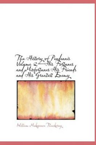 Cover of The History of Pendennis Volume 2-His Fortunes and Misfortunes His Friends and His Greatest Enemy