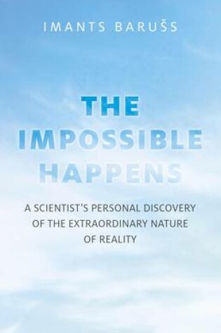 Cover of Impossible Happens, The – A Scientist`s Personal Discovery of the Extraordinary Nature of Reality