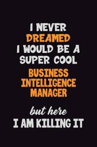 Cover of I Never Dreamed I would Be A Super Cool Business Intelligence Manager But Here I Am Killing It