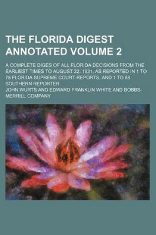 Cover of The Florida Digest Annotated Volume 2; A Complete Diges of All Florida Decisions from the Earliest Times to August 22, 1921, as Reported in 1 to 78 FL