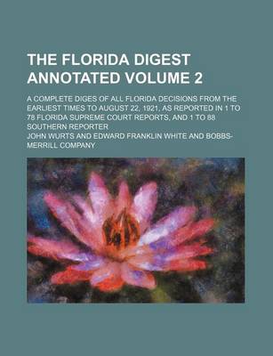 Book cover for The Florida Digest Annotated Volume 2; A Complete Diges of All Florida Decisions from the Earliest Times to August 22, 1921, as Reported in 1 to 78 FL