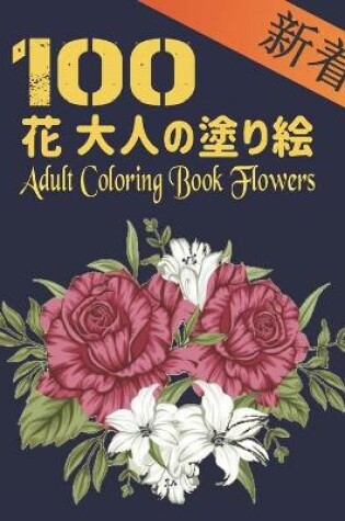 Cover of 100 &#33457; &#22823;&#20154;&#12398;&#22615;&#12426;&#32117; Flowers Adult Coloring Book