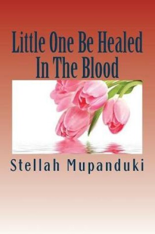 Cover of Little One Be Healed in the Blood