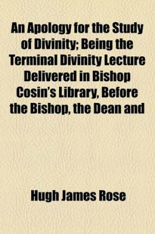 Cover of An Apology for the Study of Divinity; Being the Terminal Divinity Lecture Delivered in Bishop Cosin's Library, Before the Bishop, the Dean and