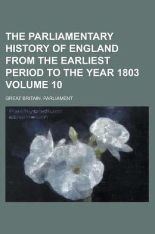 Cover of The Parliamentary History of England from the Earliest Period to the Year 1803 Volume 10