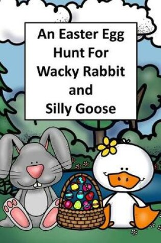 Cover of An Easter Egg Hunt for Wacky Rabbit and Silly Goose